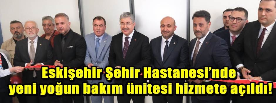 Eskişehir Şehir Hastanesi’nde yeni yoğun bakım ünitesi hizmete açıldı!