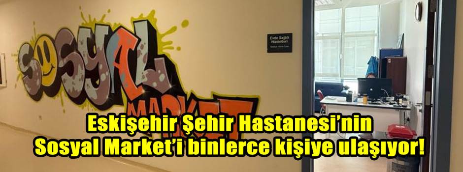 Eskişehir Şehir Hastanesi’nin Sosyal Market’i binlerce kişiye ulaşıyor!