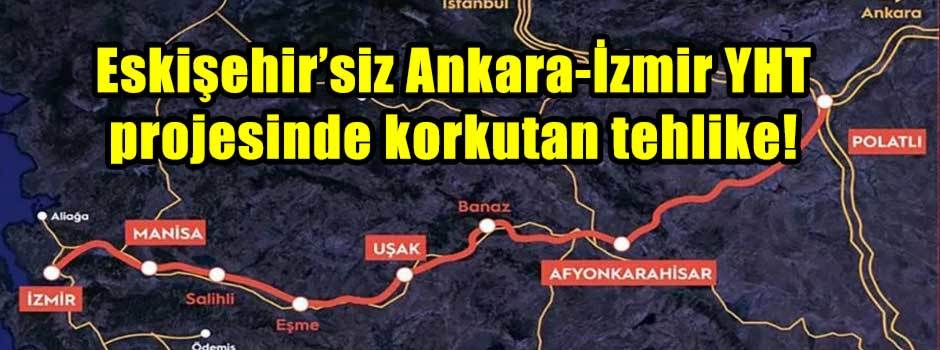 Eskişehir’siz Ankara-İzmir YHT projesinde korkutan tehlike!