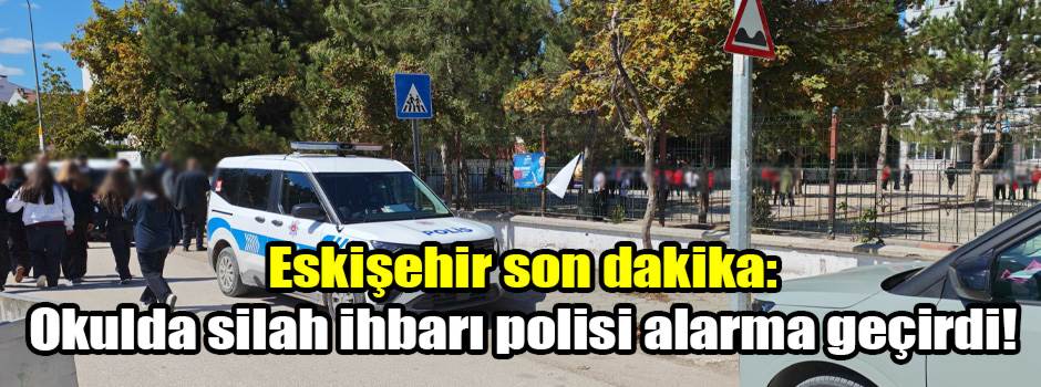 Eskişehir son dakika: Okulda silah ihbarı polisi alarma geçirdi!