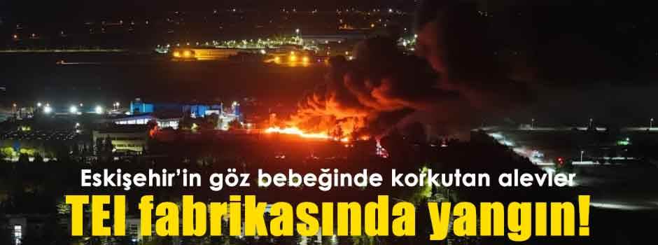 Eskişehir son dakika haberiyle sarsıldı: TEI fabrikasında yangın