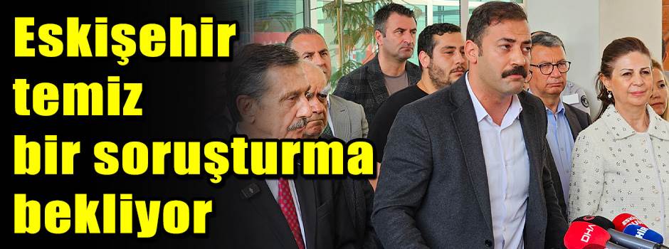 Eskişehir temiz bir soruşturma bekliyor