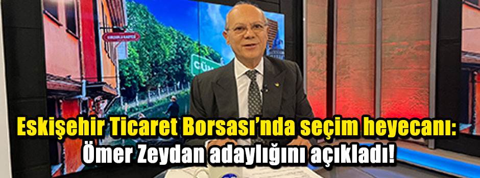Eskişehir Ticaret Borsası'nda seçim heyecanı: Ömer Zeydan adaylığını açıkladı!
