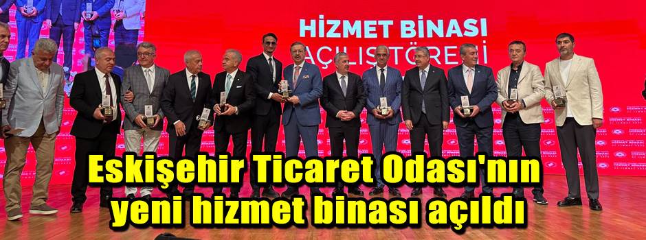 Eskişehir Ticaret Odası'nın yeni hizmet binası açıldı