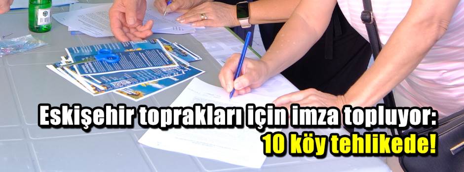 Eskişehir toprakları için imza topluyor: 10 köy tehlikede!