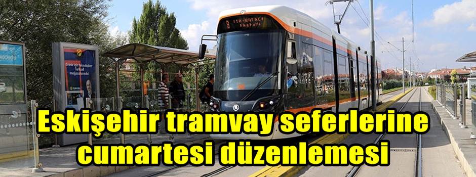 Eskişehir tramvay seferlerine cumartesi düzen…