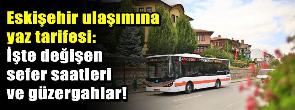Eskişehir ulaşımına yaz tarifesi: İşte değişen sefer saatleri ve güzergahlar!