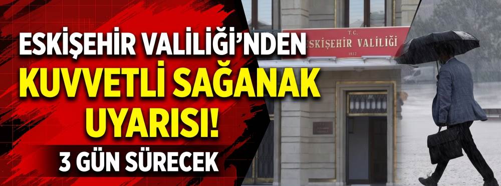 Eskişehir Valiliği’nden kuvvetli sağanak uyarısı! 3 gün sürecek