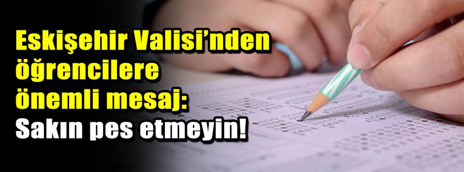 Eskişehir Valisi’nden öğrencilere önemli mesaj: Sakın pes etmeyin!