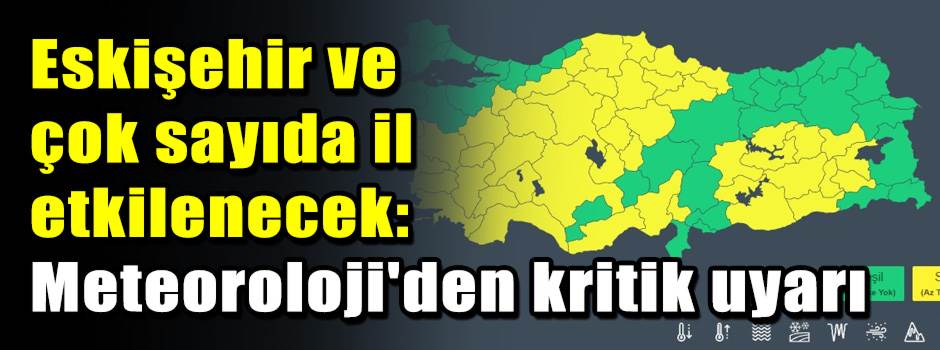 Eskişehir ve çok sayıda il etkilenecek: Meteoroloji'den kritik uyarı