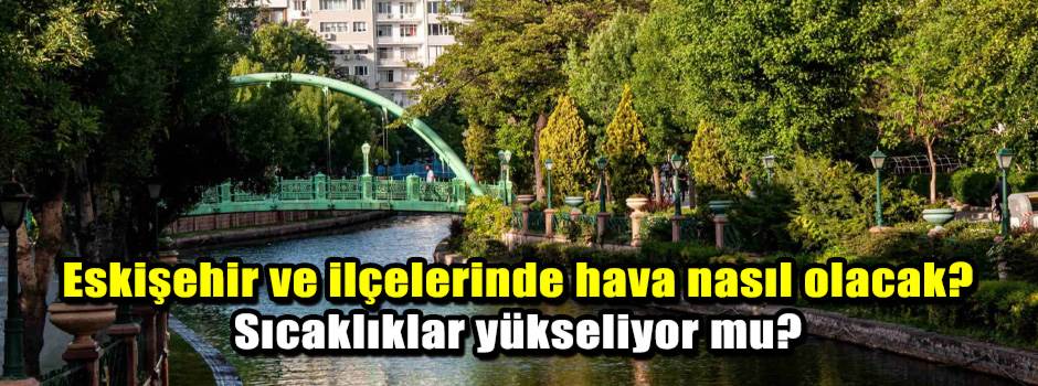 Eskişehir ve ilçelerinde hava nasıl olacak? S…