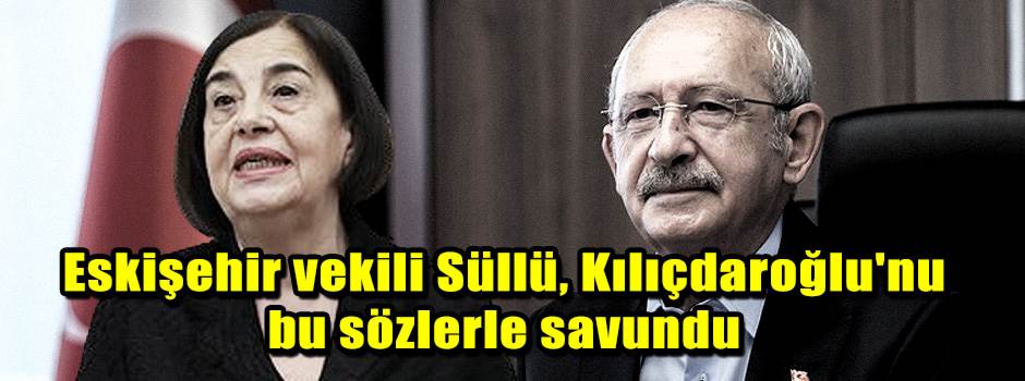 Eskişehir vekili Süllü, Kılıçdaroğlu'nu bu sözlerle savundu