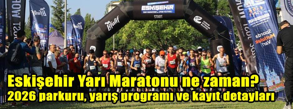 Eskişehir Yarı Maratonu ne zaman? 2026 parkuru, yarış programı ve kayıt detayları