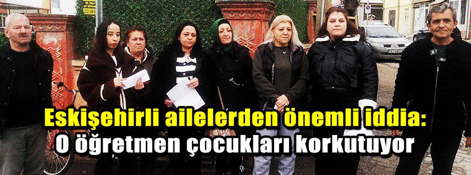 Eskişehirli ailelerden önemli iddia: O öğretm…