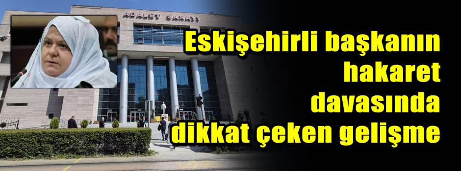 Eskişehirli başkanın hakaret davasında dikkat…