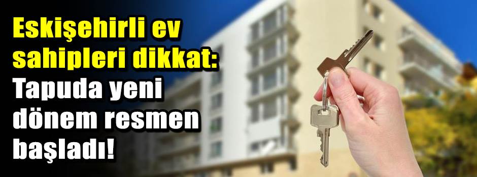 Eskişehirli ev sahipleri dikkat: Tapuda yeni …