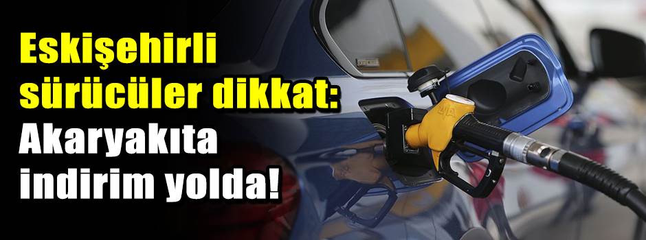 Eskişehirli sürücüler dikkat: Akaryakıta indi…