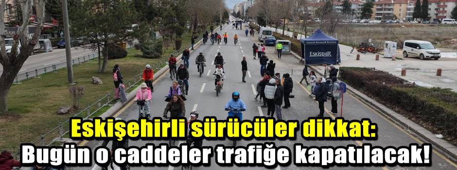 Eskişehirli sürücüler dikkat: Bugün o caddele…