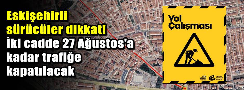 Eskişehirli sürücüler dikkat! İki cadde 27 Ağustos'a kadar trafiğe kapatılacak
