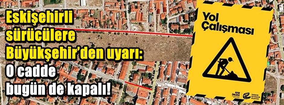 Eskişehirli sürücülere Büyükşehir’den uyarı: O cadde bugün de kapalı!
