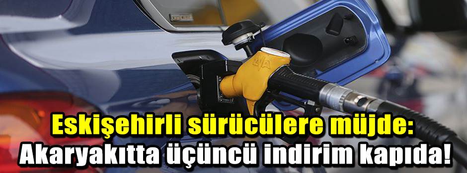 Eskişehirli sürücülere müjde: Akaryakıtta üçüncü indirim kapıda!