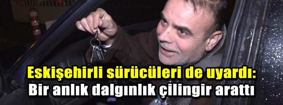 Eskişehirli sürücüleri de uyardı: Bir anlık dalgınlık çilingir arattı