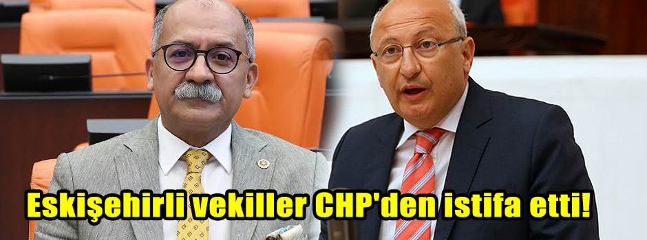 Eskişehirli vekiller CHP'den istifa etti!