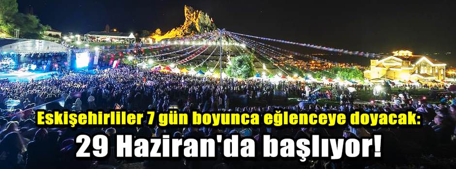 Eskişehirliler 7 gün boyunca eğlenceye doyacak: 29 Haziran'da başlıyor!