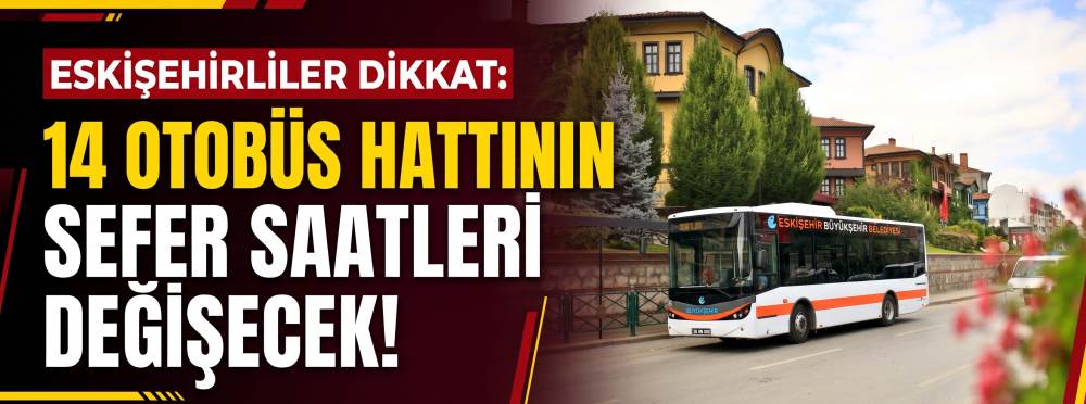 Eskişehirliler dikkat: 14 otobüs hattının sefer saatleri değişecek! 
