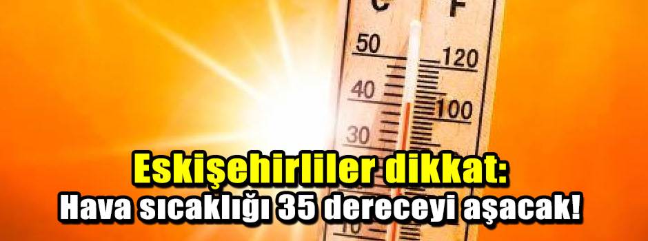 Eskişehirliler dikkat: Hava sıcaklığı 35 dereceyi aşacak!