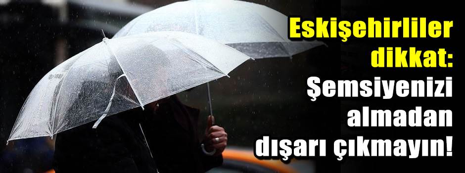 Eskişehirliler dikkat: Şemsiyenizi almadan dı…