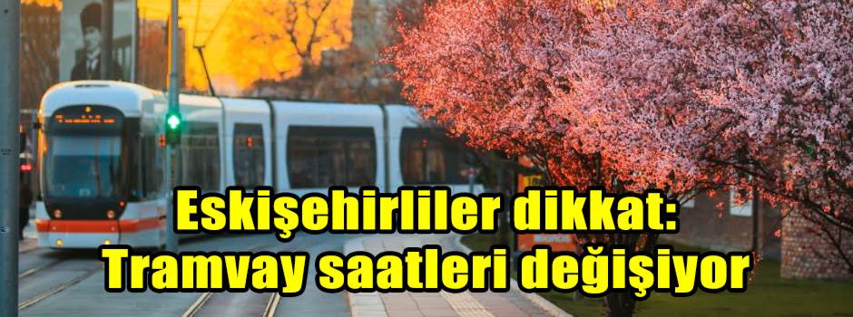 Eskişehirliler dikkat: Tramvay saatleri değişiyor