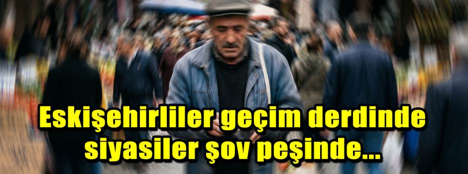 Eskişehirliler geçim derdinde siyasiler şov p…