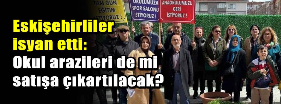 Eskişehirliler isyan etti: Okul arazileri de …