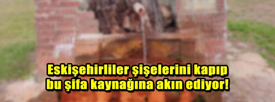 Eskişehirliler şişelerini kapıp bu şifa kaynağına akın ediyor!