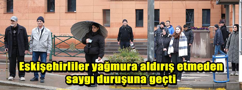 Eskişehirliler yağmura aldırış etmeden saygı duruşuna geçti