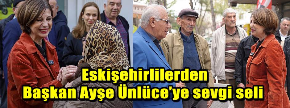 Eskişehirlilerden Başkan Ayşe Ünlüce’ye sevgi…