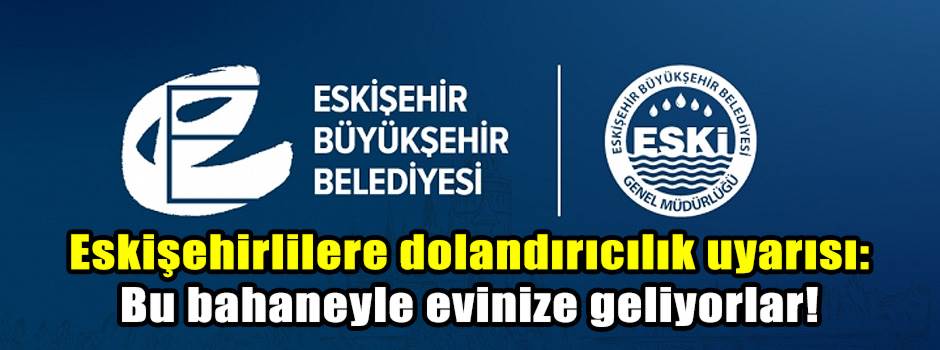 Eskişehirlilere dolandırıcılık uyarısı: Bu bahaneyle evinize geliyorlar!