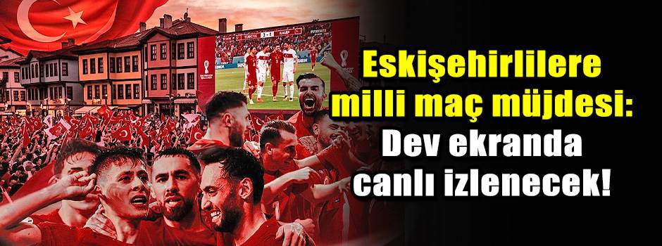 Eskişehirlilere milli maç müjdesi: Dev ekrand…