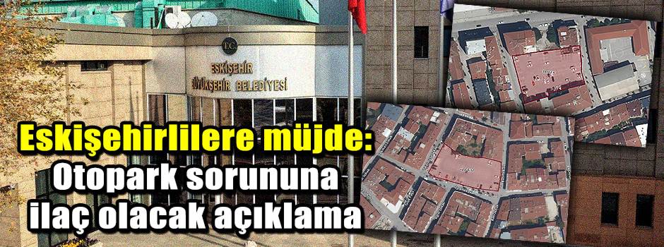 Eskişehirlilere müjde: Otopark sorununa ilaç olacak açıklama