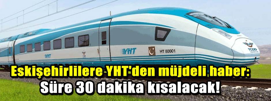 Eskişehirlilere YHT'den müjdeli haber: Süre 3…