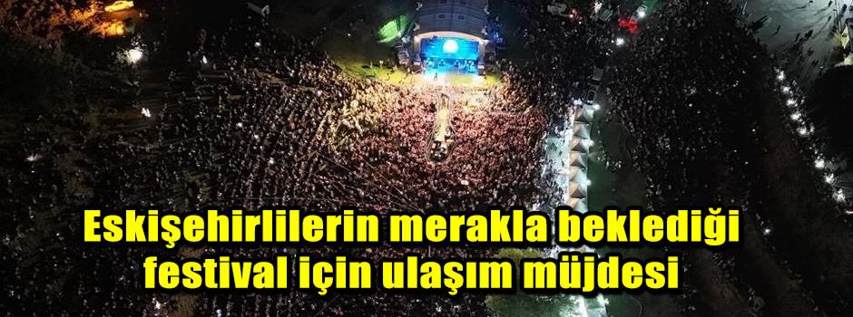 Eskişehirlilerin merakla beklediği festival için ulaşım müjdesi