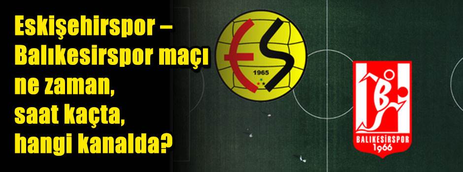ESKİŞEHİRSPOR – BALIKESİRSPOR MAÇI NE ZAMAN, SAAT KAÇTA, HANGİ KANALDA?