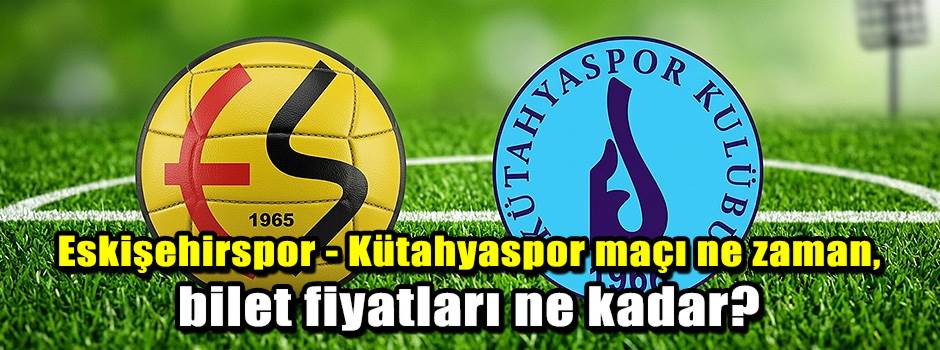 Eskişehirspor - Kütahyaspor maçı ne zaman, bilet fiyatları ne kadar?