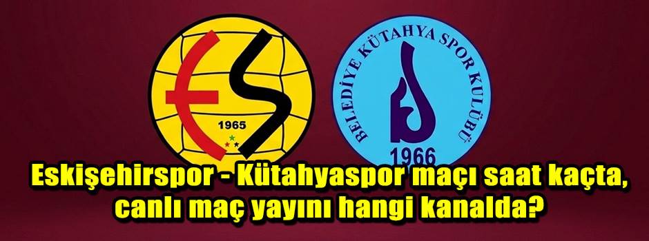 Eskişehirspor - Kütahyaspor maçı saat kaçta, …