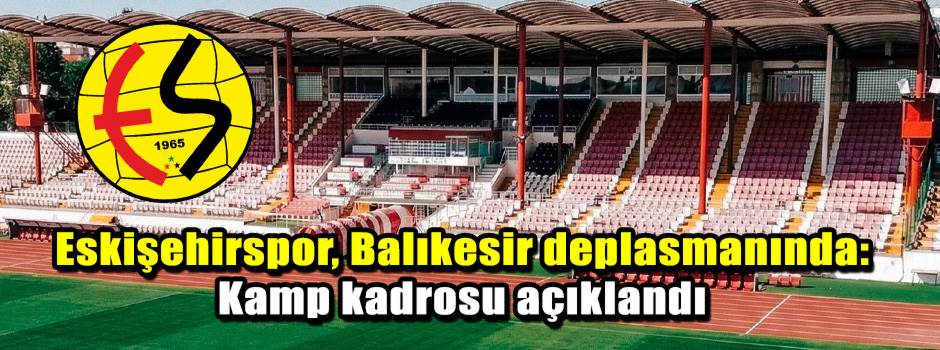 Eskişehirspor, Balıkesir deplasmanında: Kamp …