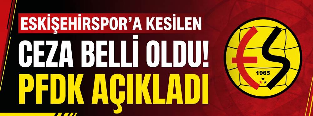 Eskişehirspor'a kesilen ceza belli oldu! PFDK…