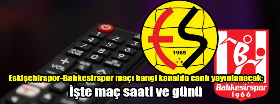 Eskişehirspor-Balıkesirspor maçı hangi kanalda canlı yayınlanacak: İşte maç saati ve günü