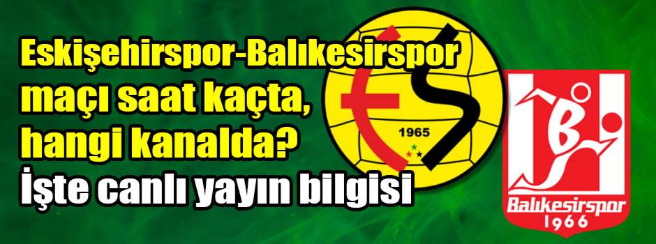 Eskişehirspor-Balıkesirspor maçı saat kaçta, hangi kanalda? İşte canlı yayın bilgisi