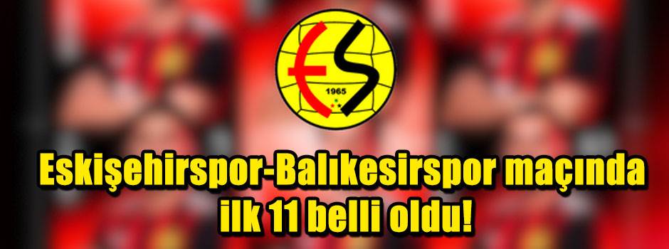 Eskişehirspor-Balıkesirspor maçında ilk 11 belli oldu!